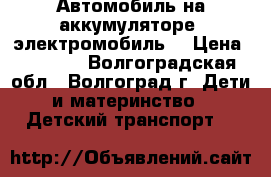 Автомобиль на аккумуляторе (электромобиль) › Цена ­ 3 000 - Волгоградская обл., Волгоград г. Дети и материнство » Детский транспорт   